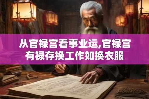 从官禄宫看事业运,官禄宫有禄存换工作如换衣服 从官禄宫看事业运,官禄宫有禄存换工作如换衣服