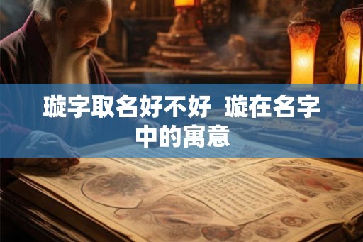 璇字取名好不好  璇在名字中的寓意