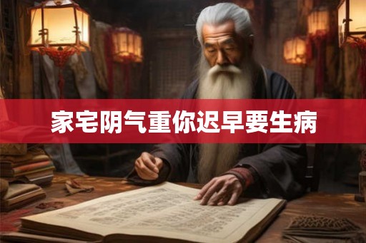 家宅阴气重你迟早要生病 家宅阴气重你迟早要生病
