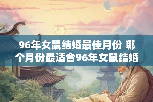 96年女鼠结婚最佳月份 哪个月份最适合96年女鼠结婚