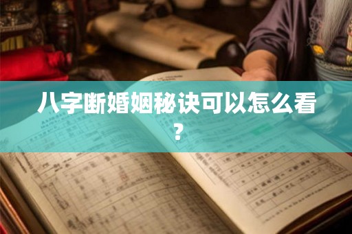 八字断婚姻秘诀可以怎么看? 八字断婚姻秘诀可以怎么看?
