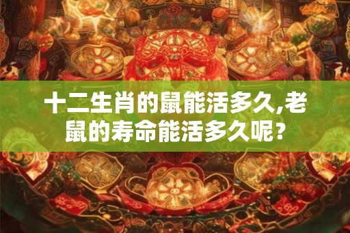 十二生肖的鼠能活多久,老鼠的寿命能活多久呢？