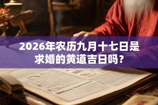 2026年农历九月十七日是求婚的黄道吉日吗？
