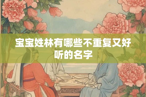 宝宝姓林有哪些不重复又好听的名字