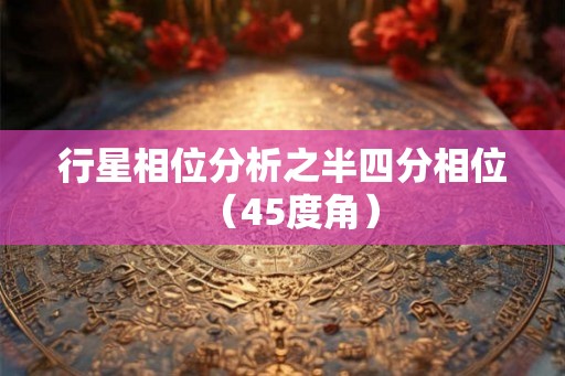 行星相位分析之半四分相位（45度角）