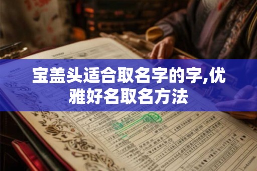 宝盖头适合取名字的字,优雅好名取名方法