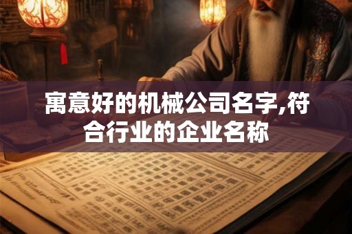 寓意好的机械公司名字,符合行业的企业名称 寓意好的机械公司名字,符合行业的企业名称