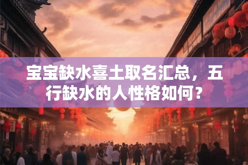 宝宝缺水喜土取名汇总，五行缺水的人性格如何？
