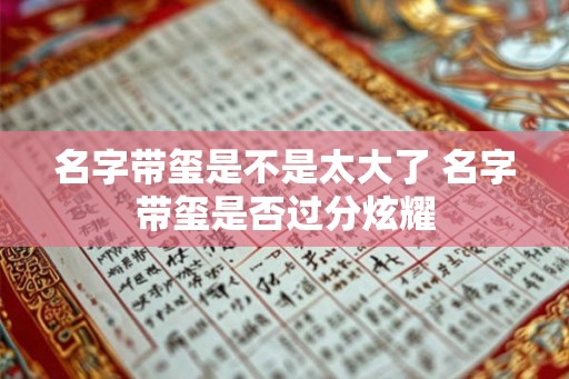 名字带玺是不是太大了 名字带玺是否过分炫耀