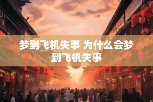 梦到飞机失事 为什么会梦到飞机失事
