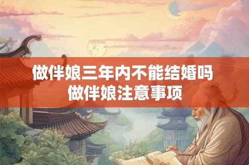 做伴娘三年内不能结婚吗 做伴娘注意事项 做伴娘三年内不能结婚吗 做伴娘注意事项