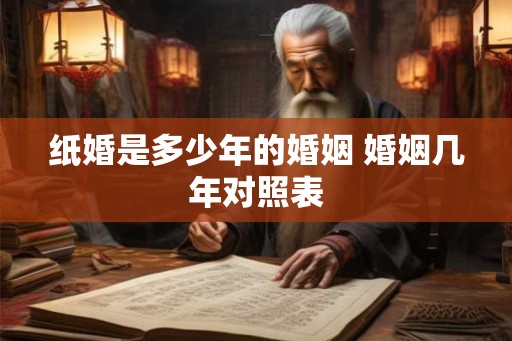 纸婚是多少年的婚姻 婚姻几年对照表 纸婚是多少年的婚姻 婚姻几年对照表