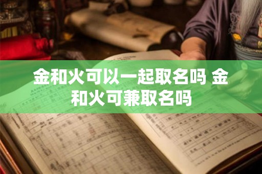 金和火可以一起取名吗 金和火可兼取名吗