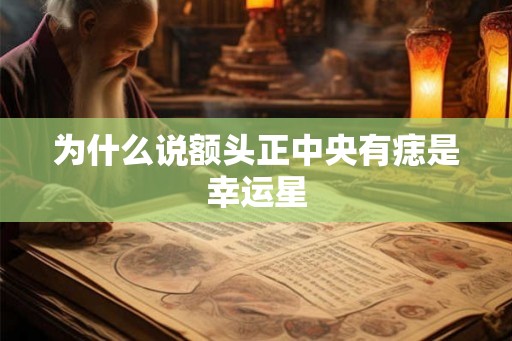 为什么说额头正中央有痣是幸运星