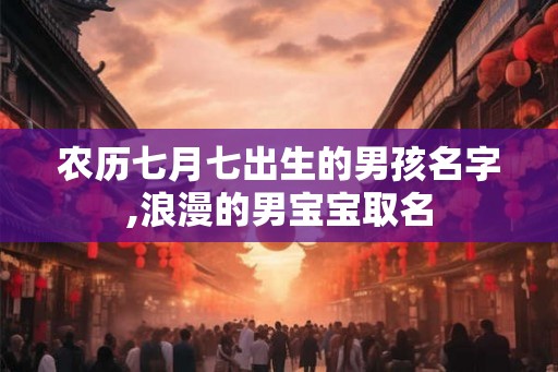 农历七月七出生的男孩名字,浪漫的男宝宝取名
