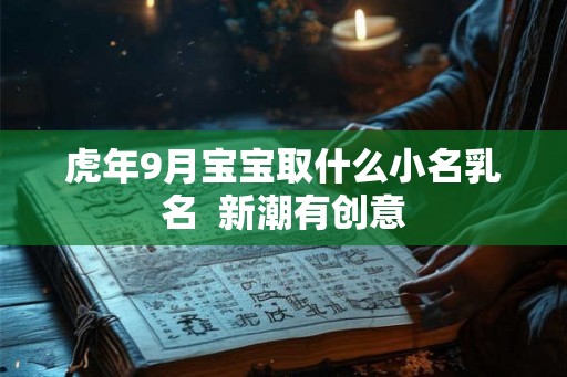 虎年9月宝宝取什么小名乳名  新潮有创意