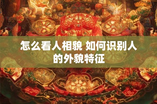 怎么看人相貌 如何识别人的外貌特征