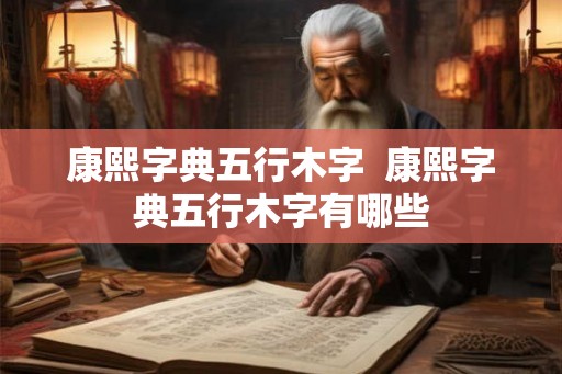 康熙字典五行木字  康熙字典五行木字有哪些