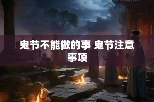 鬼节不能做的事 鬼节注意事项