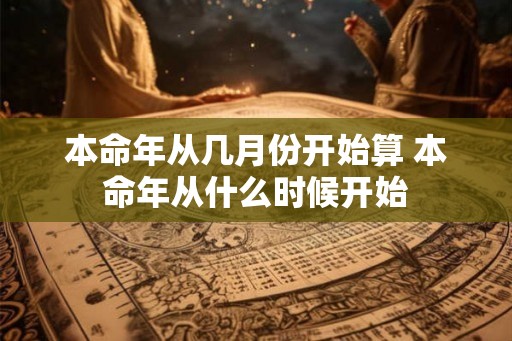 本命年从几月份开始算 本命年从什么时候开始