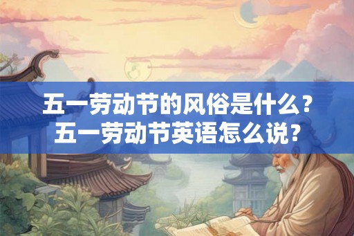 五一劳动节的风俗是什么？五一劳动节英语怎么说？