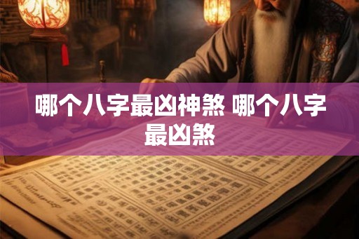 哪个八字最凶神煞 哪个八字最凶煞