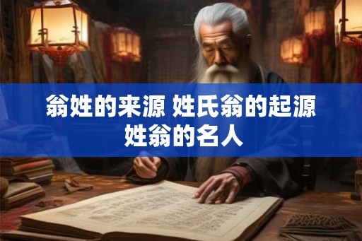 翁姓的来源 姓氏翁的起源 姓翁的名人 翁姓的来源 姓氏翁的起源 姓翁的名人