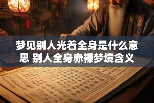 梦见别人光着全身是什么意思 别人全身赤裸梦境含义