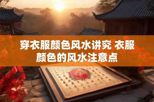 穿衣服颜色风水讲究 衣服颜色的风水注意点