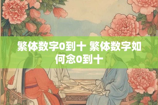 繁体数字0到十 繁体数字如何念0到十