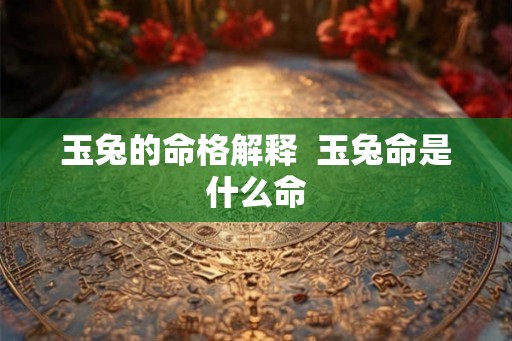 玉兔的命格解释 玉兔命是什么命 玉兔的命格解释 玉兔命是什么命