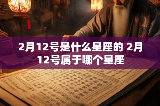 2月12号是什么星座的 2月12号属于哪个星座