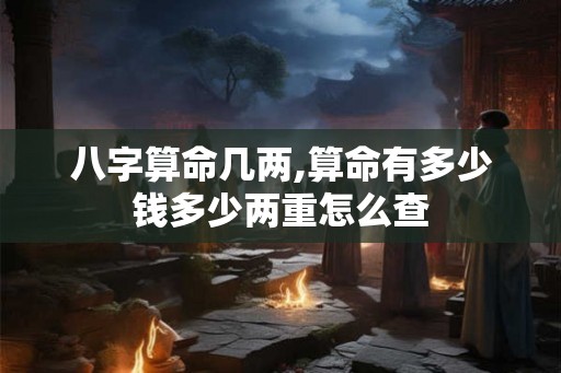 八字算命几两,算命有多少钱多少两重怎么查