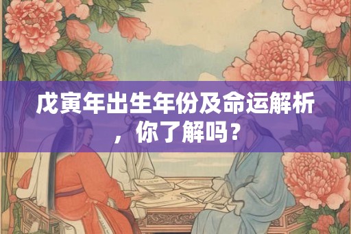 戊寅年出生年份及命运解析，你了解吗？