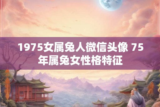 1975女属兔人微信头像 75年属兔女性格特征