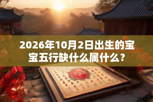 2026年10月2日出生的宝宝五行缺什么属什么？