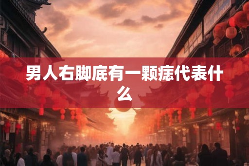 男人右脚底有一颗痣代表什么