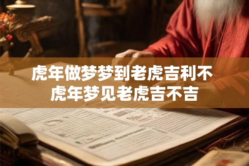 虎年做梦梦到老虎吉利不 虎年梦见老虎吉不吉