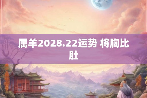 属羊2028.22运势 将胸比肚