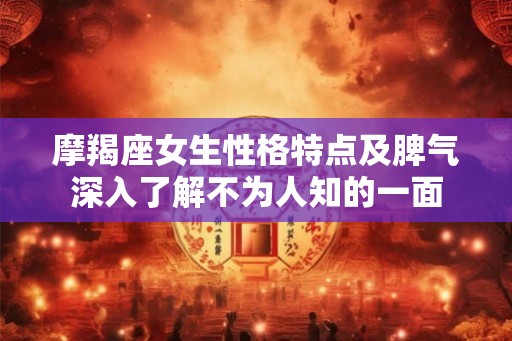 摩羯座女生性格特点及脾气深入了解不为人知的一面