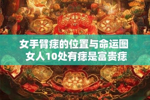 女手臂痣的位置与命运图  女人10处有痣是富贵痣