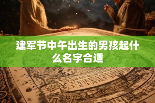 建军节中午出生的男孩起什么名字合适