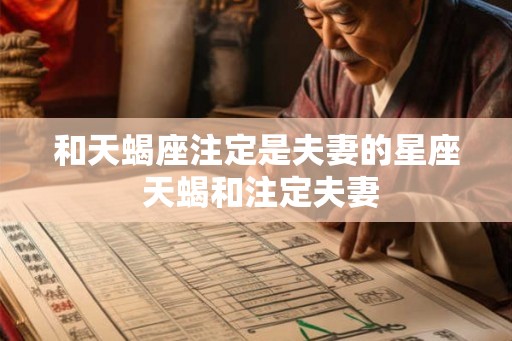 和天蝎座注定是夫妻的星座 天蝎和注定夫妻