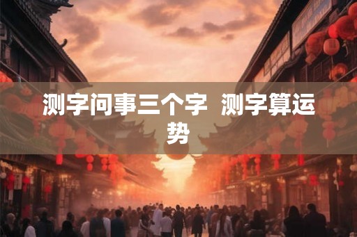 测字问事三个字  测字算运势