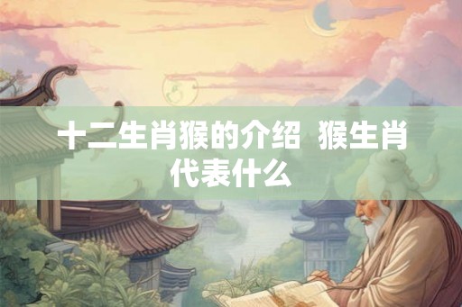 十二生肖猴的介绍  猴生肖代表什么