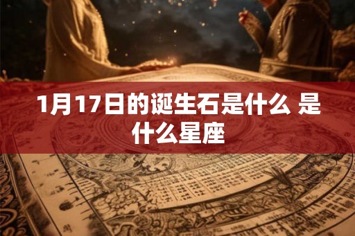 1月17日的诞生石是什么 是什么星座