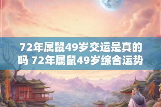 72年属鼠49岁交运是真的吗 72年属鼠49岁综合运势