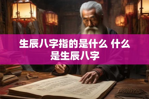 生辰八字指的是什么 什么是生辰八字