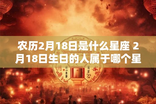 农历2月18日是什么星座 2月18日生日的人属于哪个星座
