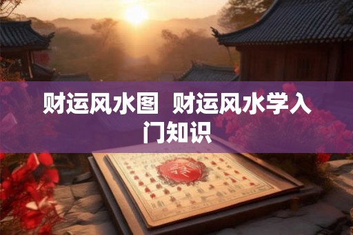 财运风水图 财运风水学入门知识 财运风水图 财运风水学入门知识